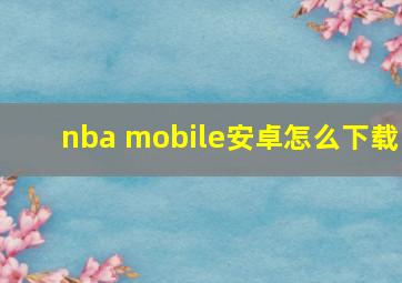 nba mobile安卓怎么下载